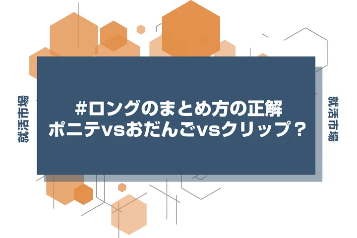 【インターン 髪型】ロングヘアのインターンマナー！誠実さをアピールするまとめ髪の基本